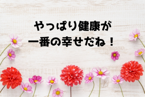 やっぱり健康が一番の幸せだね