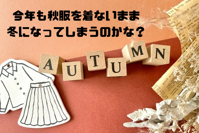 今年も秋服を着ないまま冬になってしまうのかな
